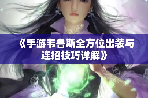 《手游韦鲁斯全方位出装与连招技巧详解》