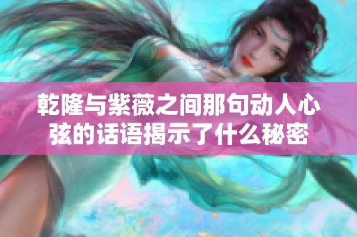 乾隆与紫薇之间那句动人心弦的话语揭示了什么秘密