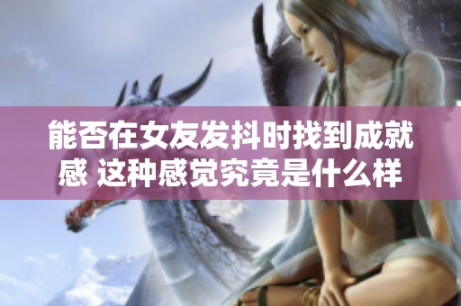 能否在女友发抖时找到成就感 这种感觉究竟是什么样的
