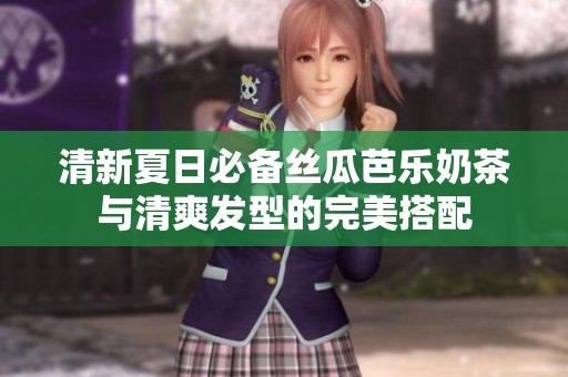 清新夏日必备丝瓜芭乐奶茶与清爽发型的完美搭配
