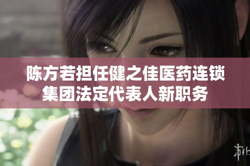 陈方若担任健之佳医药连锁集团法定代表人新职务