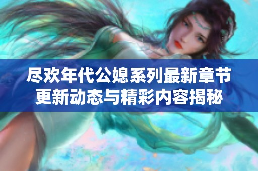 尽欢年代公媳系列最新章节更新动态与精彩内容揭秘