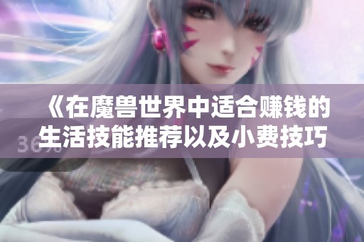 《在魔兽世界中适合赚钱的生活技能推荐以及小费技巧》