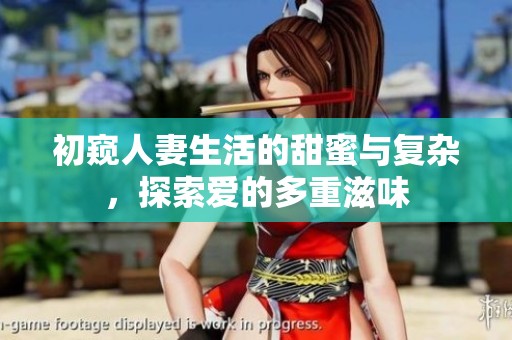 初窥人妻生活的甜蜜与复杂，探索爱的多重滋味