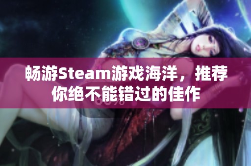 畅游Steam游戏海洋，推荐你绝不能错过的佳作