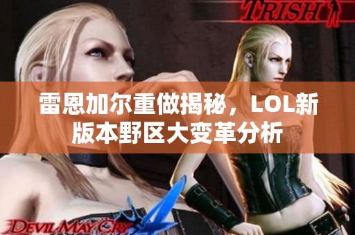 雷恩加尔重做揭秘，LOL新版本野区大变革分析
