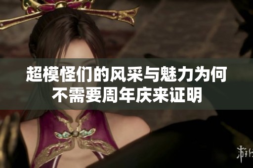 超模怪们的风采与魅力为何不需要周年庆来证明