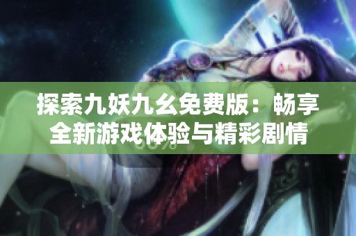 探索九妖九幺免费版：畅享全新游戏体验与精彩剧情