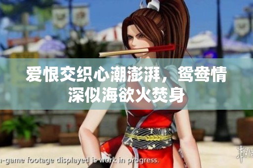 爱恨交织心潮澎湃，鸳鸯情深似海欲火焚身