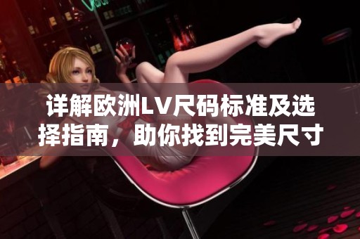 详解欧洲LV尺码标准及选择指南，助你找到完美尺寸
