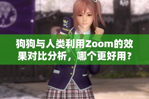 狗狗与人类利用Zoom的效果对比分析，哪个更好用？