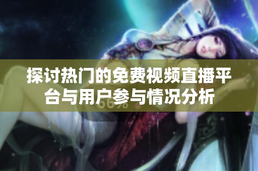 探讨热门的免费视频直播平台与用户参与情况分析