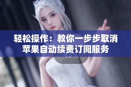 轻松操作：教你一步步取消苹果自动续费订阅服务
