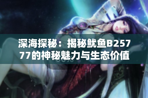 深海探秘：揭秘鱿鱼B25777的神秘魅力与生态价值