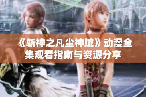《斩神之凡尘神域》动漫全集观看指南与资源分享