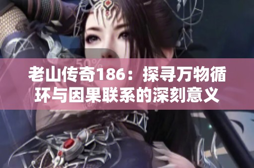老山传奇186：探寻万物循环与因果联系的深刻意义