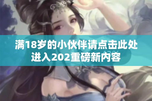 满18岁的小伙伴请点击此处进入202重磅新内容