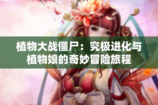 植物大战僵尸：究极进化与植物娘的奇妙冒险旅程