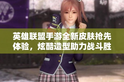 英雄联盟手游全新皮肤抢先体验，炫酷造型助力战斗胜利
