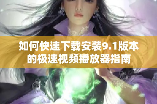 如何快速下载安装9.1版本的极速视频播放器指南