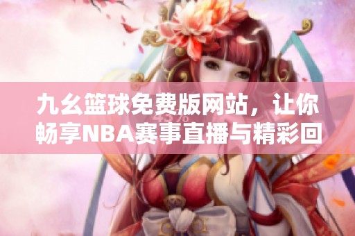 九幺篮球免费版网站，让你畅享NBA赛事直播与精彩回放
