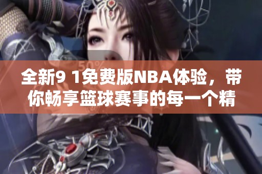 全新9 1免费版NBA体验，带你畅享篮球赛事的每一个精彩瞬间