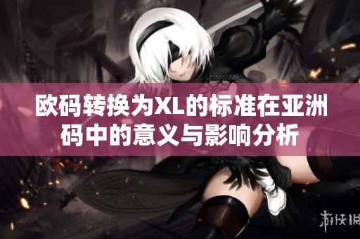 欧码转换为XL的标准在亚洲码中的意义与影响分析