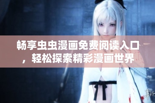 畅享虫虫漫画免费阅读入口，轻松探索精彩漫画世界