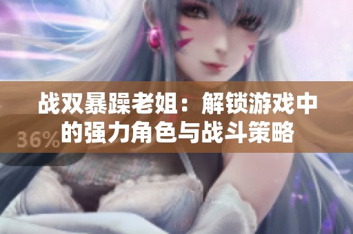 战双暴躁老姐：解锁游戏中的强力角色与战斗策略