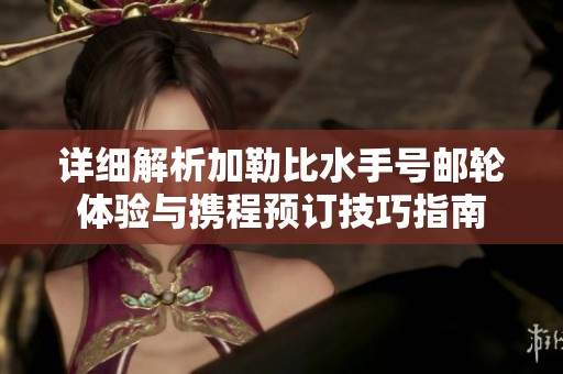 详细解析加勒比水手号邮轮体验与携程预订技巧指南