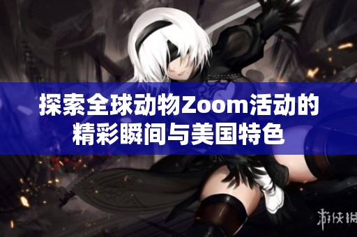 探索全球动物Zoom活动的精彩瞬间与美国特色