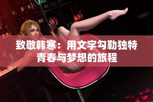 致敬韩寒：用文字勾勒独特青春与梦想的旅程