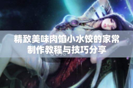 精致美味肉馅小水饺的家常制作教程与技巧分享