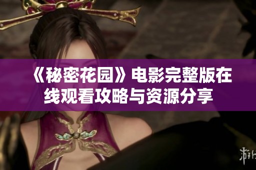《秘密花园》电影完整版在线观看攻略与资源分享
