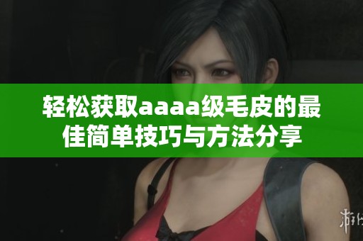 轻松获取aaaa级毛皮的最佳简单技巧与方法分享