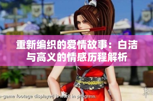 重新编织的爱情故事：白洁与高义的情感历程解析