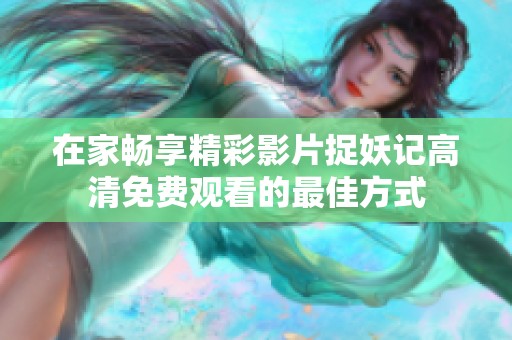 在家畅享精彩影片捉妖记高清免费观看的最佳方式