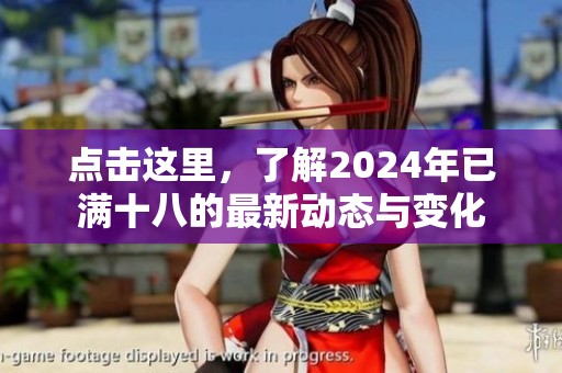 点击这里，了解2024年已满十八的最新动态与变化