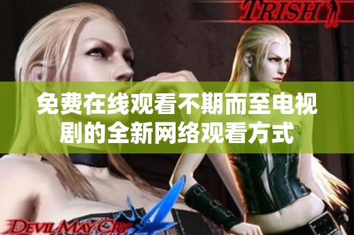 免费在线观看不期而至电视剧的全新网络观看方式
