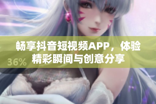 畅享抖音短视频APP，体验精彩瞬间与创意分享