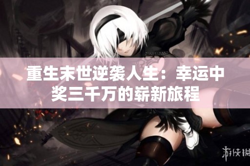 重生末世逆袭人生：幸运中奖三千万的崭新旅程
