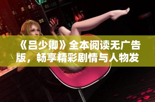 《吕少卿》全本阅读无广告版，畅享精彩剧情与人物发展