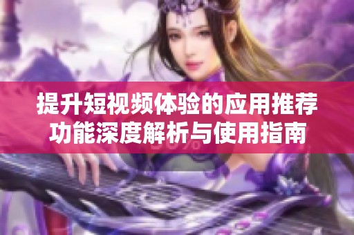 提升短视频体验的应用推荐功能深度解析与使用指南