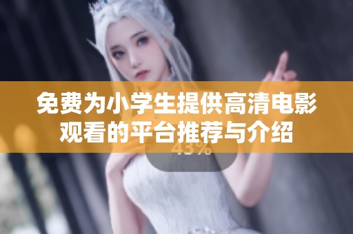 免费为小学生提供高清电影观看的平台推荐与介绍