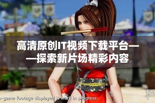 高清原创IT视频下载平台——探索新片场精彩内容