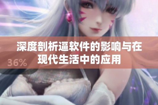 深度剖析逼软件的影响与在现代生活中的应用