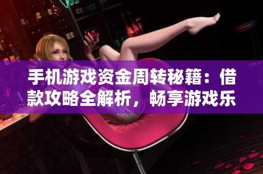 手机游戏资金周转秘籍：借款攻略全解析，畅享游戏乐趣