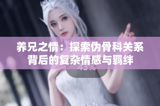 养兄之情：探索伪骨科关系背后的复杂情感与羁绊