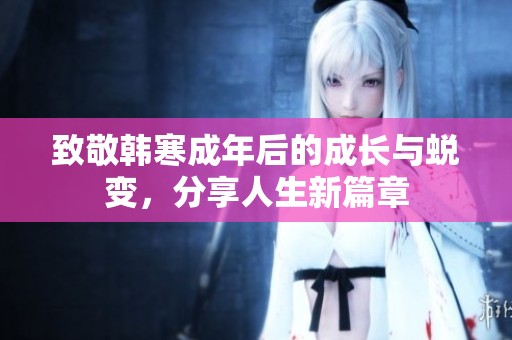 致敬韩寒成年后的成长与蜕变，分享人生新篇章