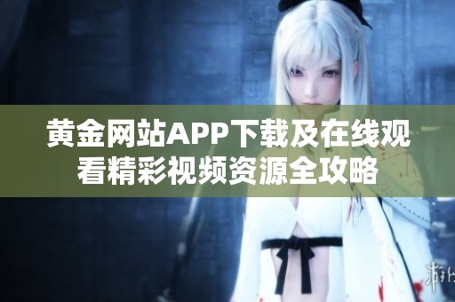 黄金网站APP下载及在线观看精彩视频资源全攻略